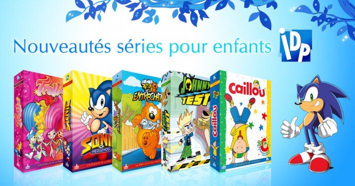 Nouveauts IDP : Sonic, Les Entrechats, Johnny Test, Caillou, Trollz